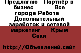 Предлагаю : Партнёр в бизнес        - Все города Работа » Дополнительный заработок и сетевой маркетинг   . Крым,Саки